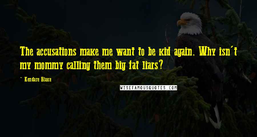 Kendare Blake Quotes: The accusations make me want to be kid again. Why isn't my mommy calling them big fat liars?