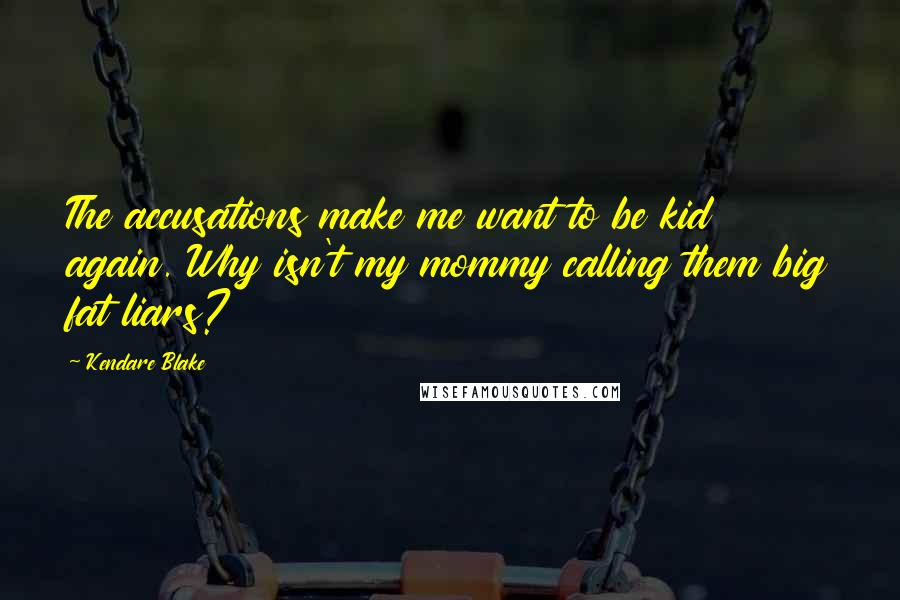 Kendare Blake Quotes: The accusations make me want to be kid again. Why isn't my mommy calling them big fat liars?