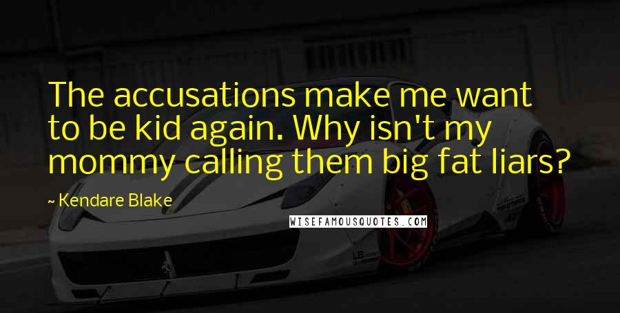 Kendare Blake Quotes: The accusations make me want to be kid again. Why isn't my mommy calling them big fat liars?