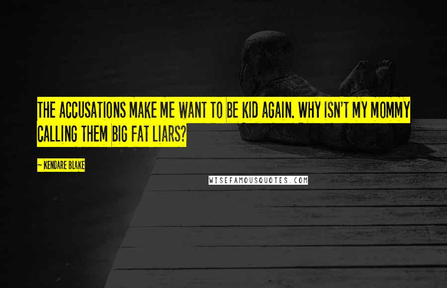Kendare Blake Quotes: The accusations make me want to be kid again. Why isn't my mommy calling them big fat liars?