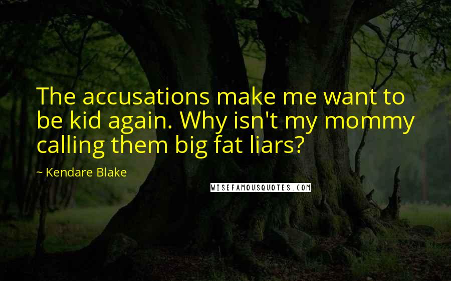 Kendare Blake Quotes: The accusations make me want to be kid again. Why isn't my mommy calling them big fat liars?