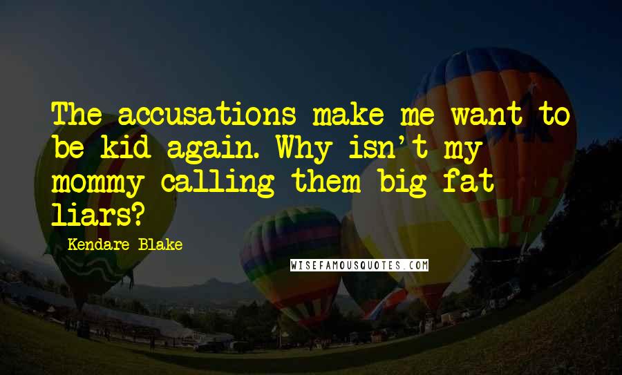 Kendare Blake Quotes: The accusations make me want to be kid again. Why isn't my mommy calling them big fat liars?