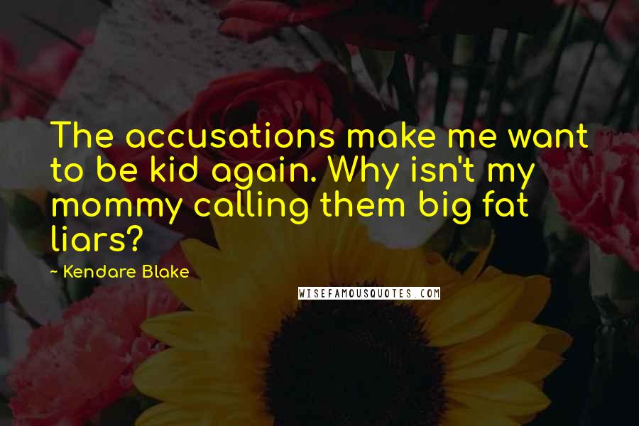 Kendare Blake Quotes: The accusations make me want to be kid again. Why isn't my mommy calling them big fat liars?