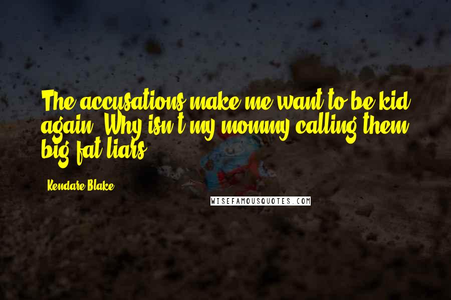 Kendare Blake Quotes: The accusations make me want to be kid again. Why isn't my mommy calling them big fat liars?