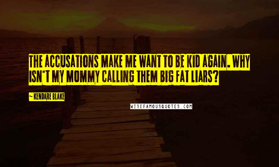 Kendare Blake Quotes: The accusations make me want to be kid again. Why isn't my mommy calling them big fat liars?