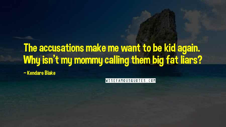 Kendare Blake Quotes: The accusations make me want to be kid again. Why isn't my mommy calling them big fat liars?