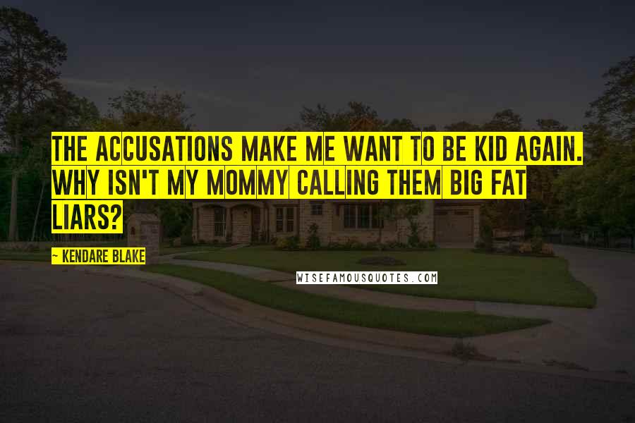 Kendare Blake Quotes: The accusations make me want to be kid again. Why isn't my mommy calling them big fat liars?