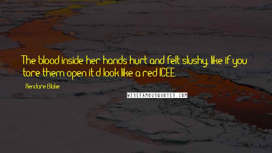 Kendare Blake Quotes: The blood inside her hands hurt and felt slushy, like if you tore them open it'd look like a red ICEE.