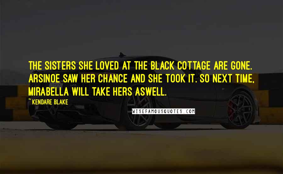 Kendare Blake Quotes: The sisters she loved at the Black Cottage are gone. Arsinoe saw her chance and she took it. So next time, Mirabella will take hers aswell.