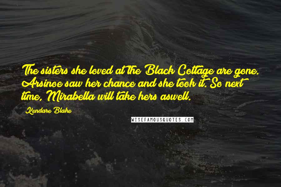 Kendare Blake Quotes: The sisters she loved at the Black Cottage are gone. Arsinoe saw her chance and she took it. So next time, Mirabella will take hers aswell.