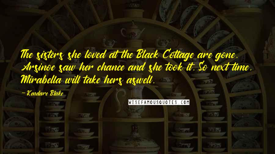 Kendare Blake Quotes: The sisters she loved at the Black Cottage are gone. Arsinoe saw her chance and she took it. So next time, Mirabella will take hers aswell.