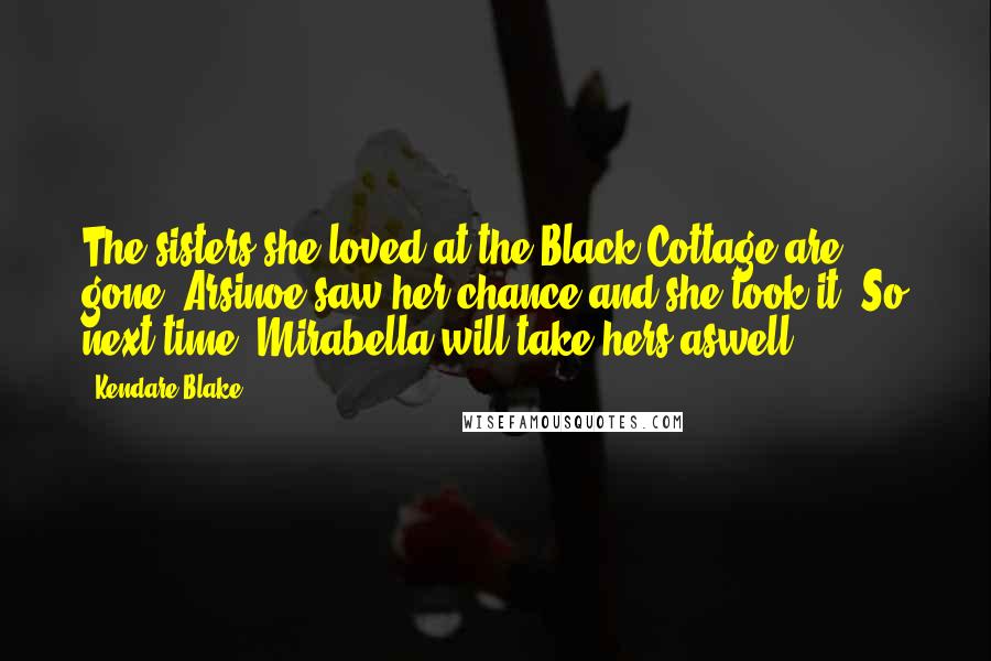 Kendare Blake Quotes: The sisters she loved at the Black Cottage are gone. Arsinoe saw her chance and she took it. So next time, Mirabella will take hers aswell.