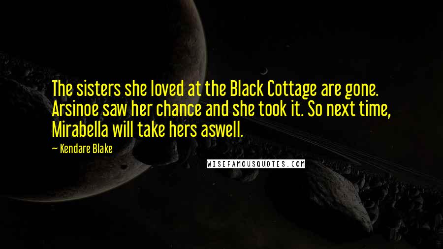 Kendare Blake Quotes: The sisters she loved at the Black Cottage are gone. Arsinoe saw her chance and she took it. So next time, Mirabella will take hers aswell.