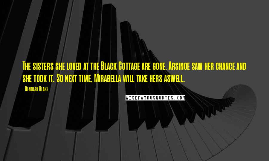 Kendare Blake Quotes: The sisters she loved at the Black Cottage are gone. Arsinoe saw her chance and she took it. So next time, Mirabella will take hers aswell.