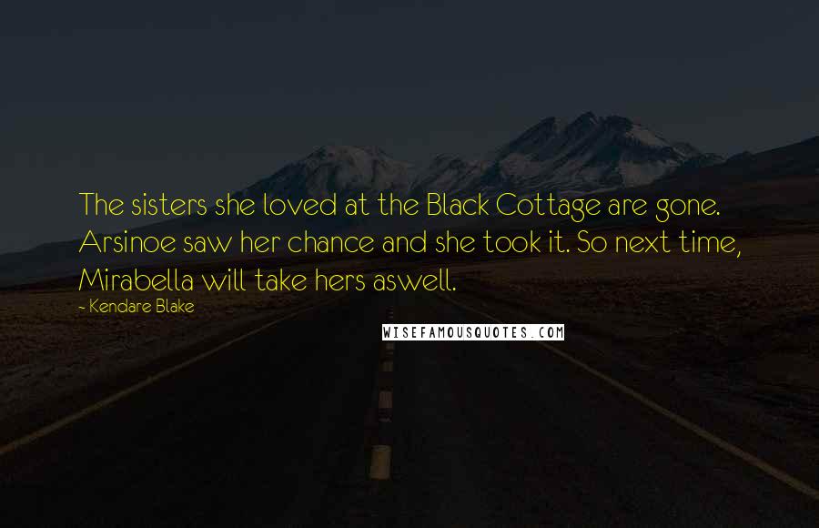 Kendare Blake Quotes: The sisters she loved at the Black Cottage are gone. Arsinoe saw her chance and she took it. So next time, Mirabella will take hers aswell.