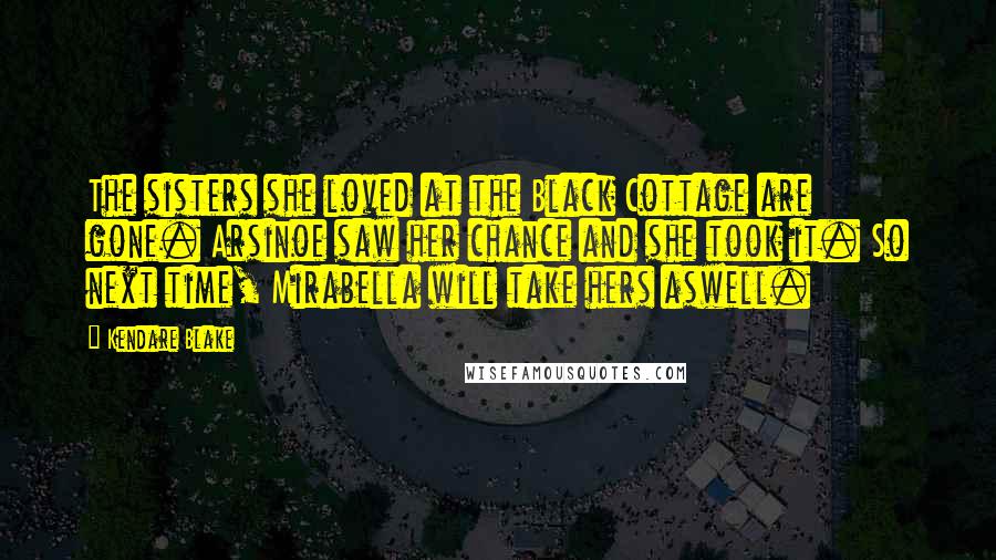 Kendare Blake Quotes: The sisters she loved at the Black Cottage are gone. Arsinoe saw her chance and she took it. So next time, Mirabella will take hers aswell.