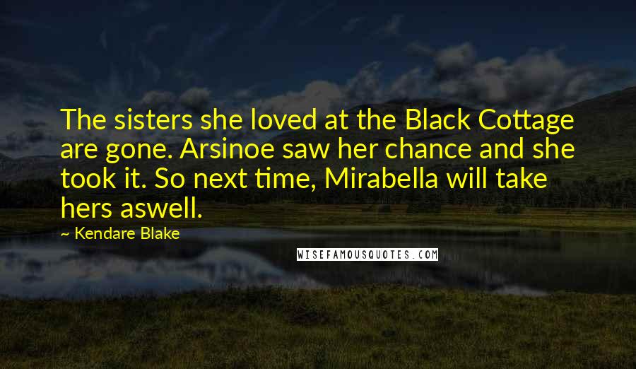 Kendare Blake Quotes: The sisters she loved at the Black Cottage are gone. Arsinoe saw her chance and she took it. So next time, Mirabella will take hers aswell.