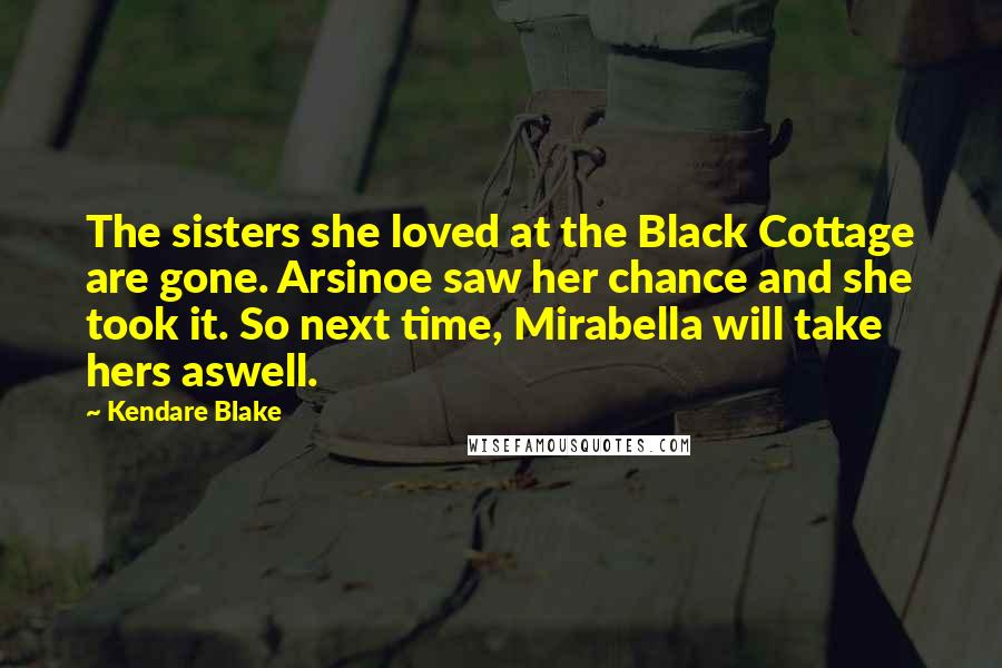 Kendare Blake Quotes: The sisters she loved at the Black Cottage are gone. Arsinoe saw her chance and she took it. So next time, Mirabella will take hers aswell.