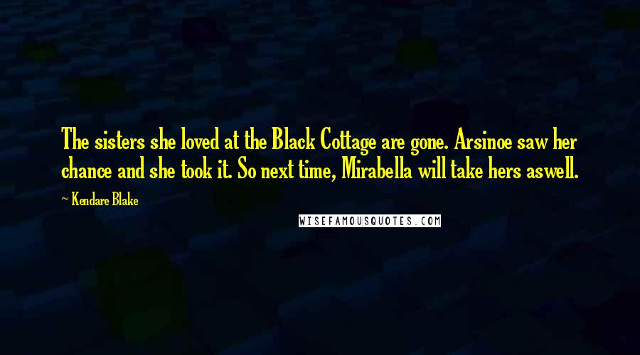 Kendare Blake Quotes: The sisters she loved at the Black Cottage are gone. Arsinoe saw her chance and she took it. So next time, Mirabella will take hers aswell.