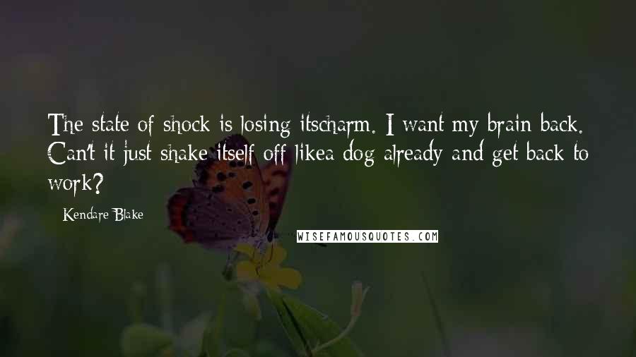 Kendare Blake Quotes: The state of shock is losing itscharm. I want my brain back. Can't it just shake itself off likea dog already and get back to work?