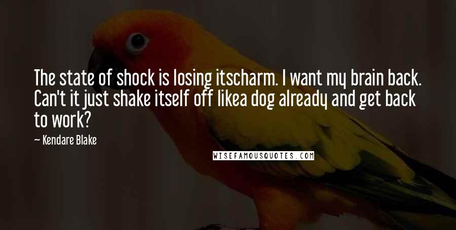 Kendare Blake Quotes: The state of shock is losing itscharm. I want my brain back. Can't it just shake itself off likea dog already and get back to work?