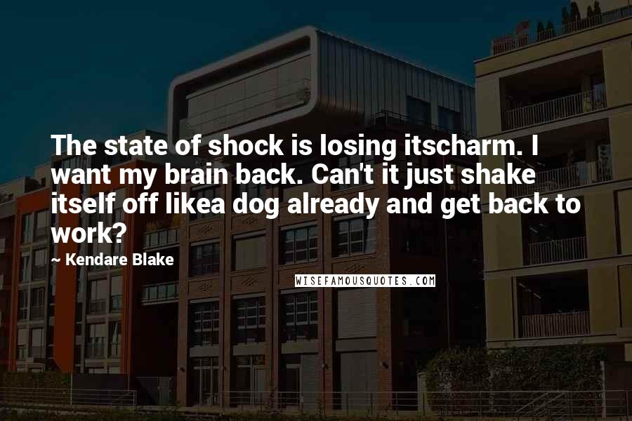 Kendare Blake Quotes: The state of shock is losing itscharm. I want my brain back. Can't it just shake itself off likea dog already and get back to work?