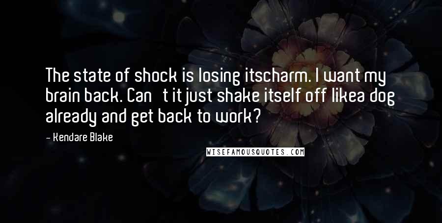 Kendare Blake Quotes: The state of shock is losing itscharm. I want my brain back. Can't it just shake itself off likea dog already and get back to work?