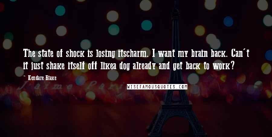 Kendare Blake Quotes: The state of shock is losing itscharm. I want my brain back. Can't it just shake itself off likea dog already and get back to work?