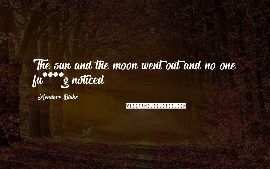 Kendare Blake Quotes: The sun and the moon went out and no one fu****g noticed!