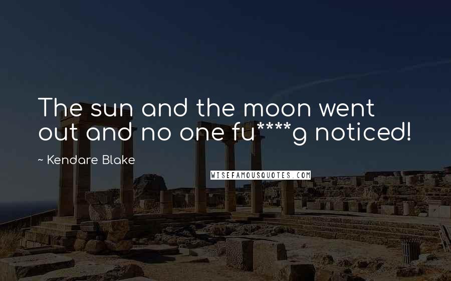 Kendare Blake Quotes: The sun and the moon went out and no one fu****g noticed!