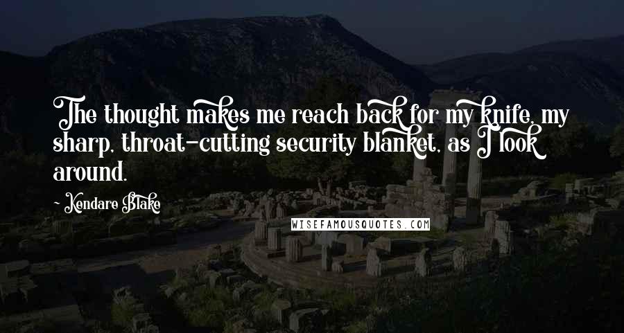 Kendare Blake Quotes: The thought makes me reach back for my knife, my sharp, throat-cutting security blanket, as I look around.