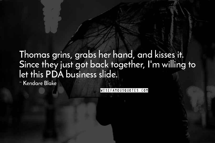 Kendare Blake Quotes: Thomas grins, grabs her hand, and kisses it. Since they just got back together, I'm willing to let this PDA business slide.