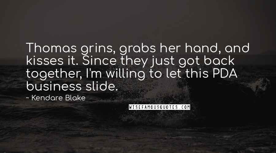 Kendare Blake Quotes: Thomas grins, grabs her hand, and kisses it. Since they just got back together, I'm willing to let this PDA business slide.