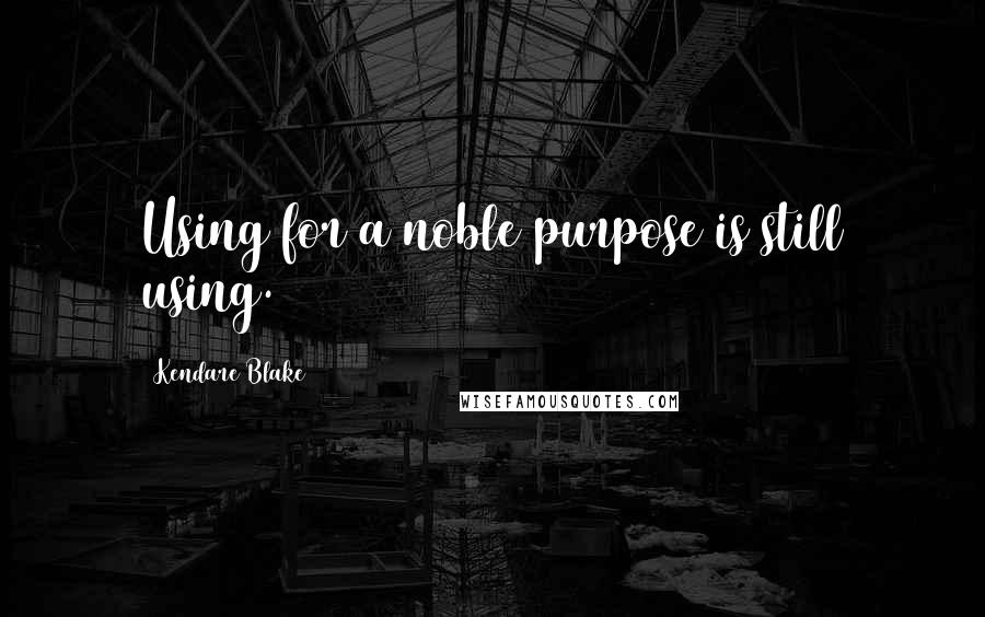 Kendare Blake Quotes: Using for a noble purpose is still using.