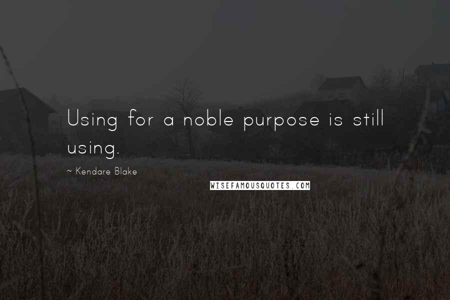 Kendare Blake Quotes: Using for a noble purpose is still using.