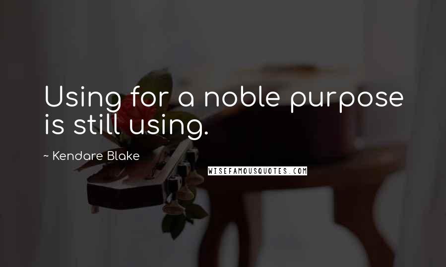 Kendare Blake Quotes: Using for a noble purpose is still using.