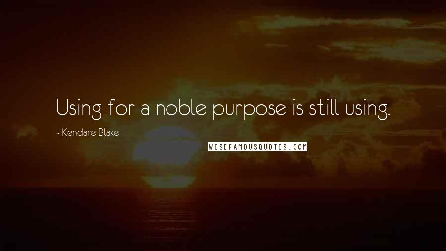 Kendare Blake Quotes: Using for a noble purpose is still using.