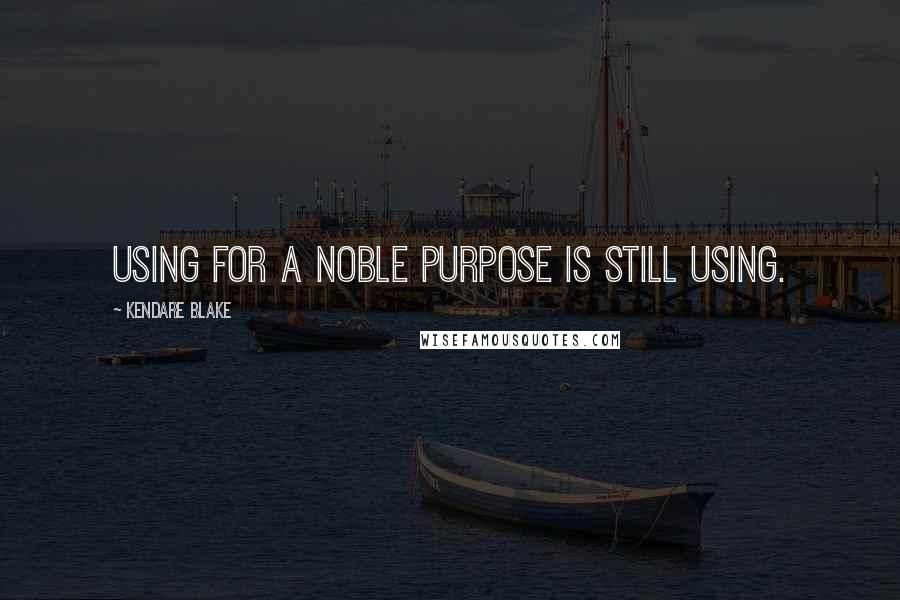 Kendare Blake Quotes: Using for a noble purpose is still using.