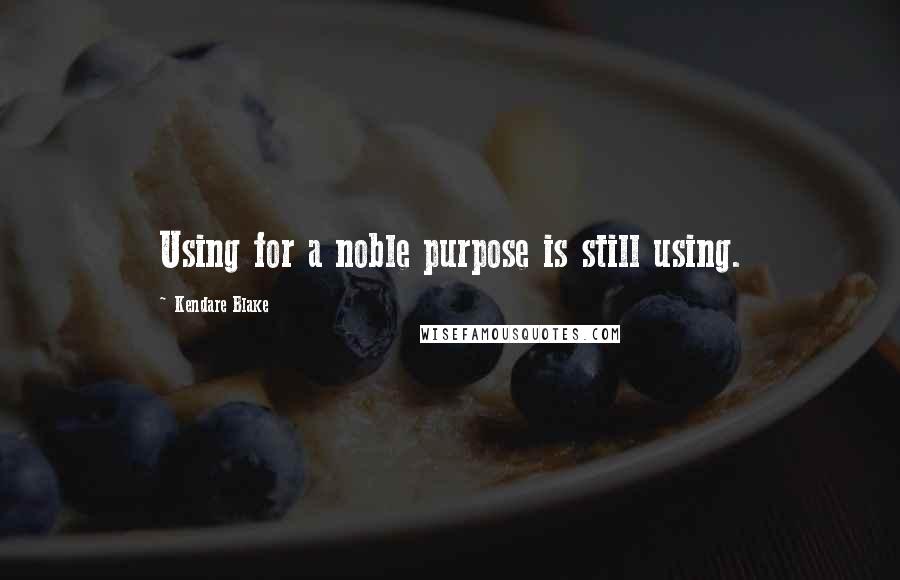 Kendare Blake Quotes: Using for a noble purpose is still using.