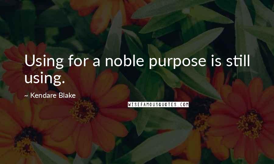 Kendare Blake Quotes: Using for a noble purpose is still using.