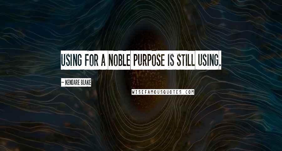 Kendare Blake Quotes: Using for a noble purpose is still using.