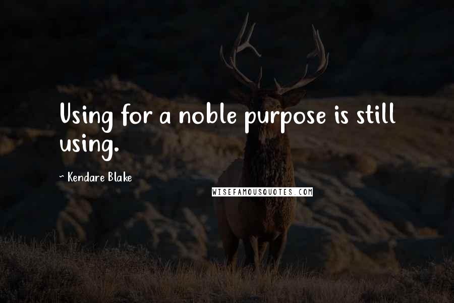 Kendare Blake Quotes: Using for a noble purpose is still using.