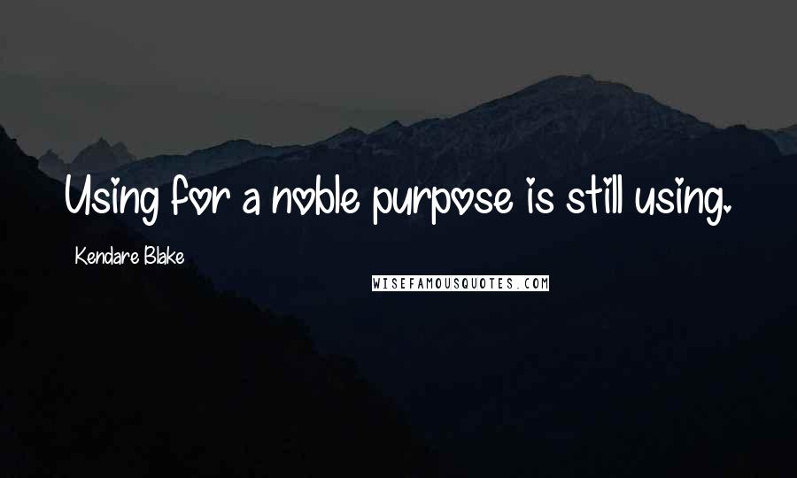 Kendare Blake Quotes: Using for a noble purpose is still using.