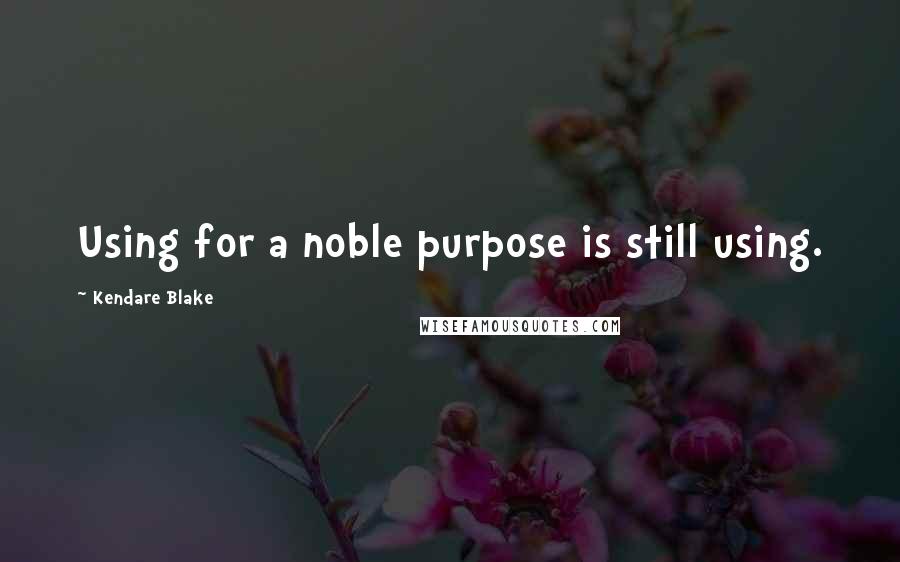 Kendare Blake Quotes: Using for a noble purpose is still using.
