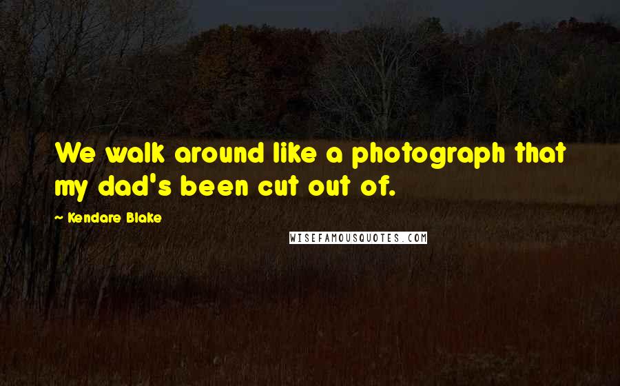 Kendare Blake Quotes: We walk around like a photograph that my dad's been cut out of.