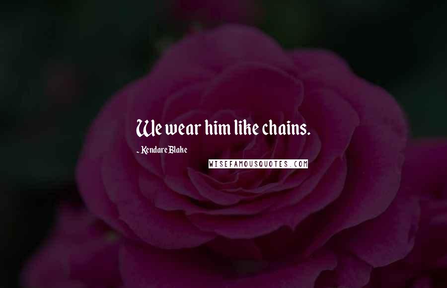 Kendare Blake Quotes: We wear him like chains.