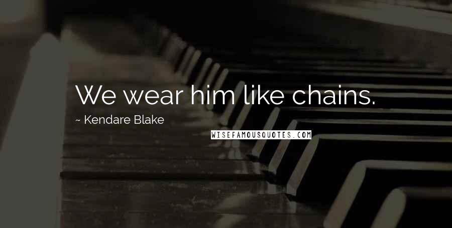 Kendare Blake Quotes: We wear him like chains.