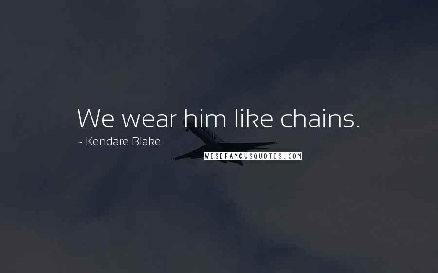 Kendare Blake Quotes: We wear him like chains.