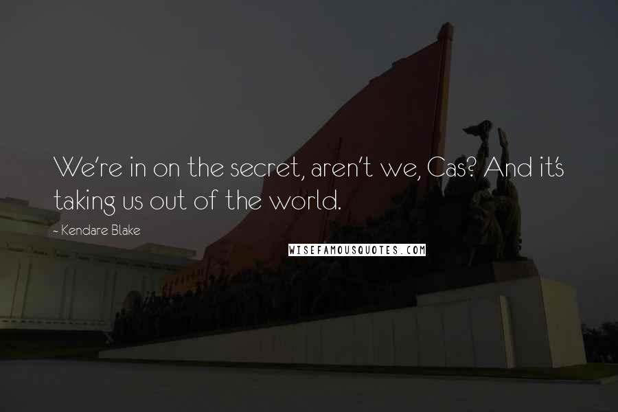 Kendare Blake Quotes: We're in on the secret, aren't we, Cas? And it's taking us out of the world.