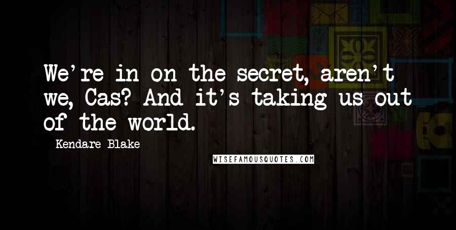 Kendare Blake Quotes: We're in on the secret, aren't we, Cas? And it's taking us out of the world.